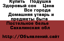 Купить : Подушка «Здоровый сон» › Цена ­ 22 190 - Все города Домашняя утварь и предметы быта » Постельное белье   . Сахалинская обл.
